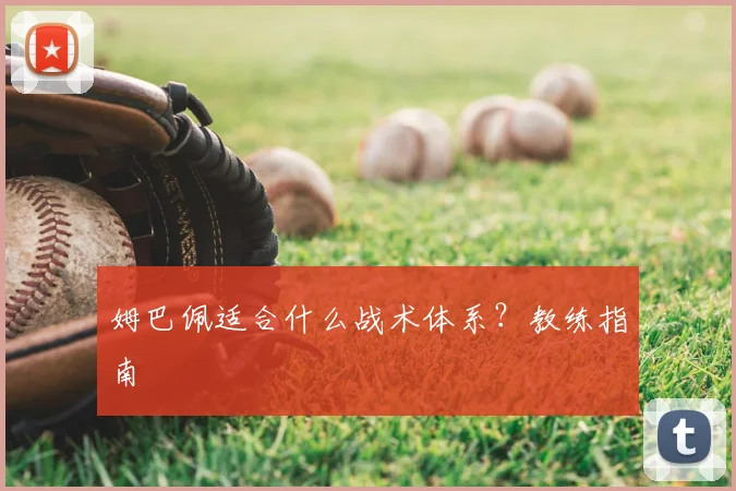 姆巴佩适合什么战术体系？教练指南
