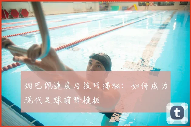 姆巴佩速度与技巧揭秘：如何成为现代足球前锋模板